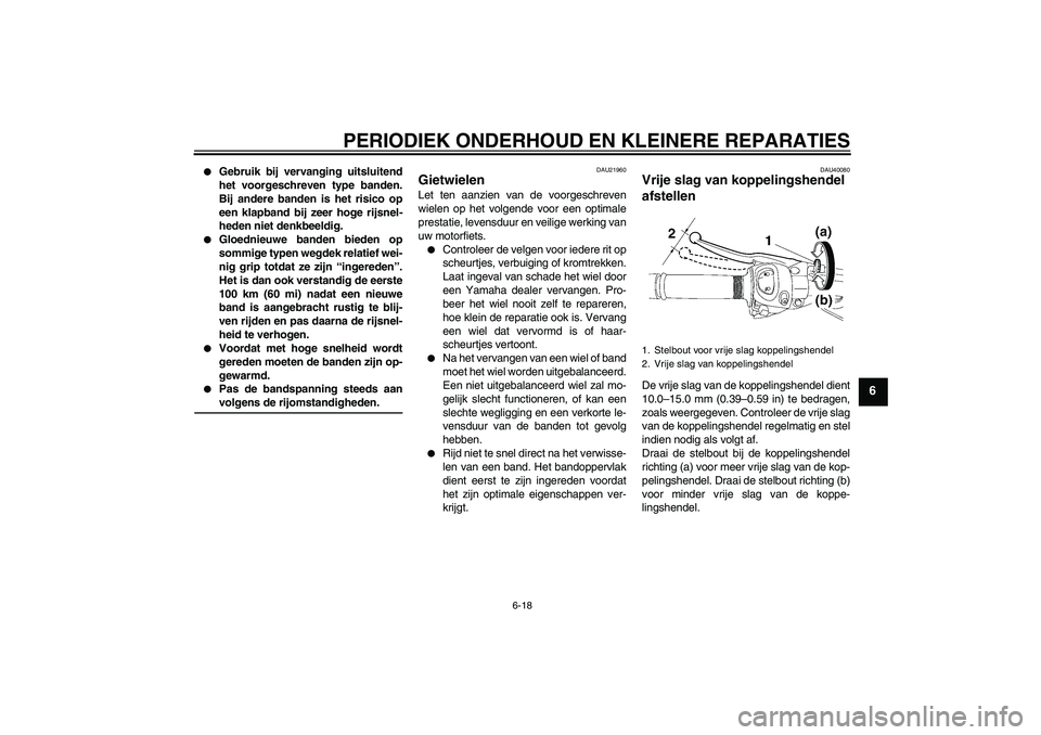 YAMAHA FZ1 S 2006  Instructieboekje (in Dutch) PERIODIEK ONDERHOUD EN KLEINERE REPARATIES
6-18
6

Gebruik bij vervanging uitsluitend
het voorgeschreven type banden.
Bij andere banden is het risico op
een klapband bij zeer hoge rijsnel-
heden niet