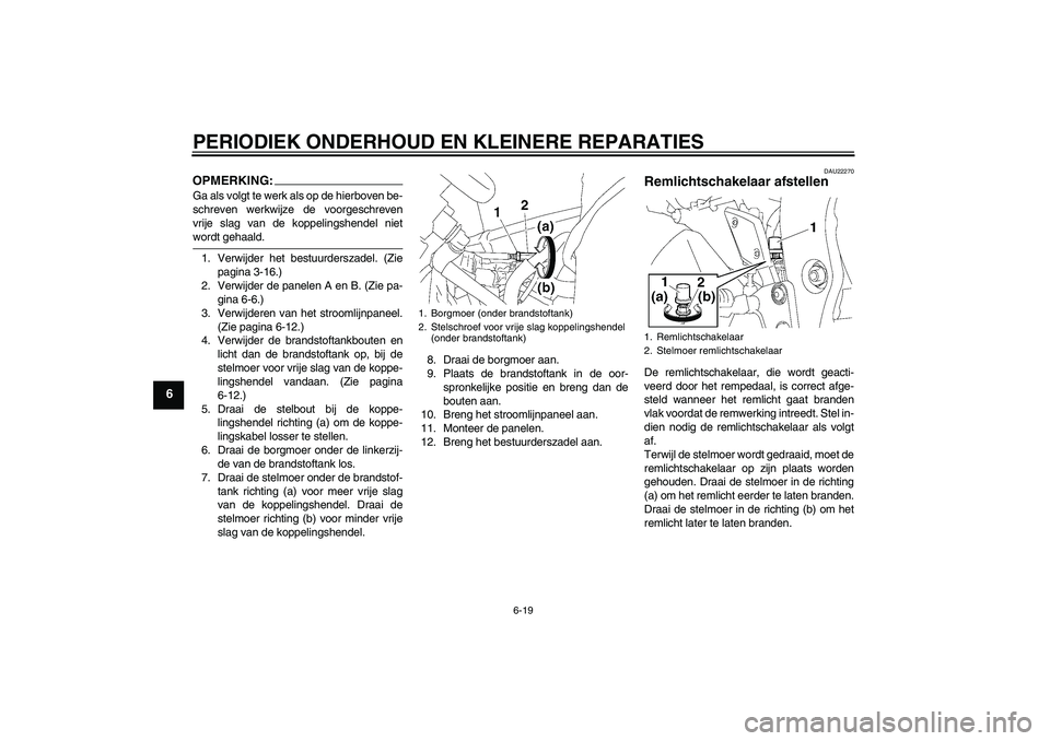 YAMAHA FZ1 S 2006  Instructieboekje (in Dutch) PERIODIEK ONDERHOUD EN KLEINERE REPARATIES
6-19
6
OPMERKING:Ga als volgt te werk als op de hierboven be-
schreven werkwijze de voorgeschreven
vrije slag van de koppelingshendel nietwordt gehaald.
1. V
