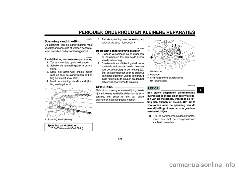 YAMAHA FZ1 S 2006  Instructieboekje (in Dutch) PERIODIEK ONDERHOUD EN KLEINERE REPARATIES
6-22
6
DAU22760
Spanning aandrijfketting De spanning van de aandrijfketting moet
voorafgaand aan elke rit worden gecontro-
leerd en indien nodig worden bijge