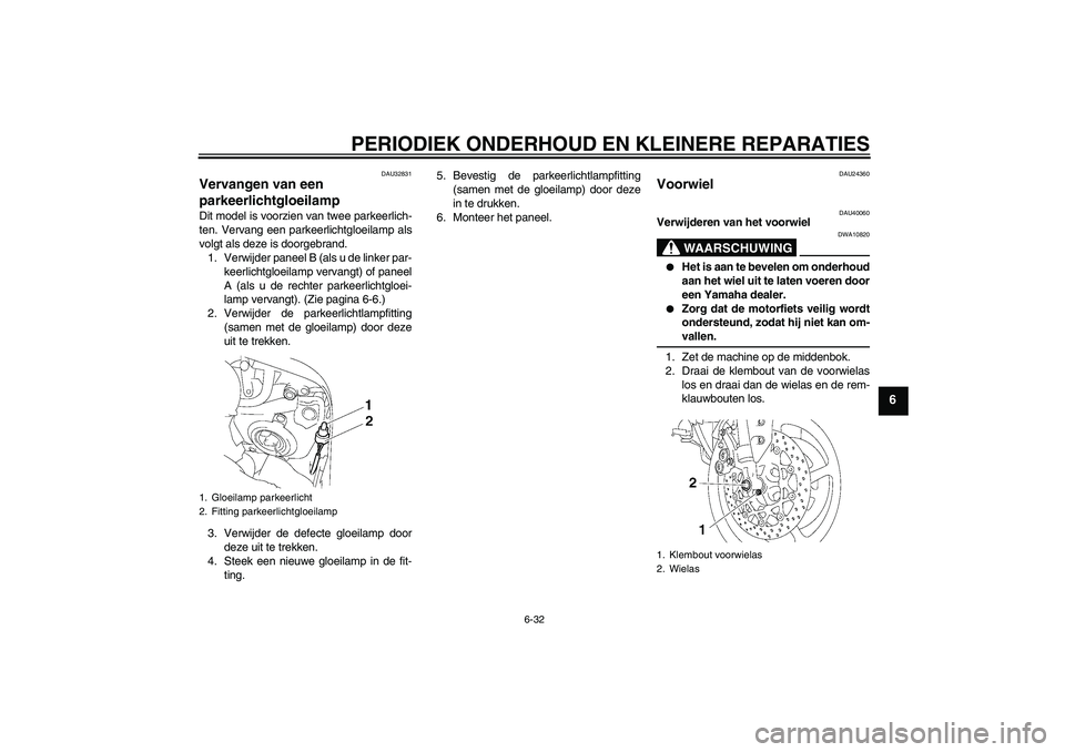 YAMAHA FZ1 S 2006  Instructieboekje (in Dutch) PERIODIEK ONDERHOUD EN KLEINERE REPARATIES
6-32
6
DAU32831
Vervangen van een 
parkeerlichtgloeilamp Dit model is voorzien van twee parkeerlich-
ten. Vervang een parkeerlichtgloeilamp als
volgt als dez