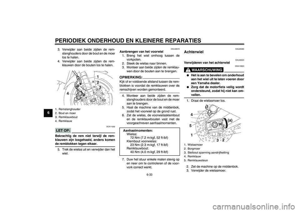 YAMAHA FZ1 S 2006  Instructieboekje (in Dutch) PERIODIEK ONDERHOUD EN KLEINERE REPARATIES
6-33
6
3. Verwijder aan beide zijden de rem-
slanghouders door de bout en de moer
los te halen.
4. Verwijder aan beide zijden de rem-
klauwen door de bouten 