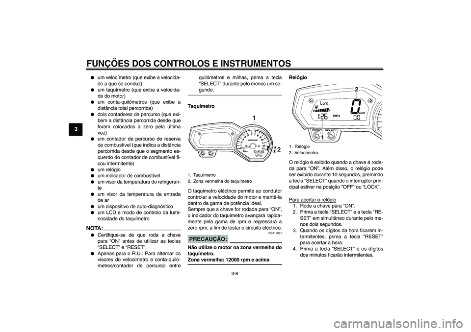 YAMAHA FZ1 S 2006  Manual de utilização (in Portuguese) FUNÇÕES DOS CONTROLOS E INSTRUMENTOS
3-8
3

um velocímetro (que exibe a velocida-
de a que se conduz)

um taquímetro (que exibe a velocida-
de do motor)

um conta-quilómetros (que exibe a
dist