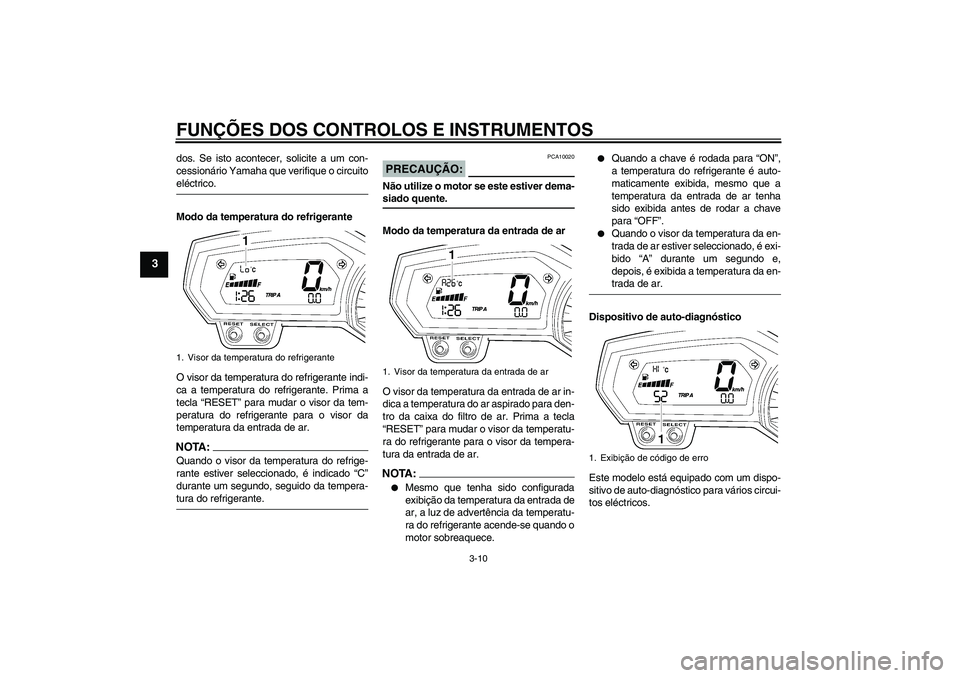 YAMAHA FZ1 S 2006  Manual de utilização (in Portuguese) FUNÇÕES DOS CONTROLOS E INSTRUMENTOS
3-10
3
dos. Se isto acontecer, solicite a um con-
cessionário Yamaha que verifique o circuitoeléctrico.
Modo da temperatura do refrigerante
O visor da temperat