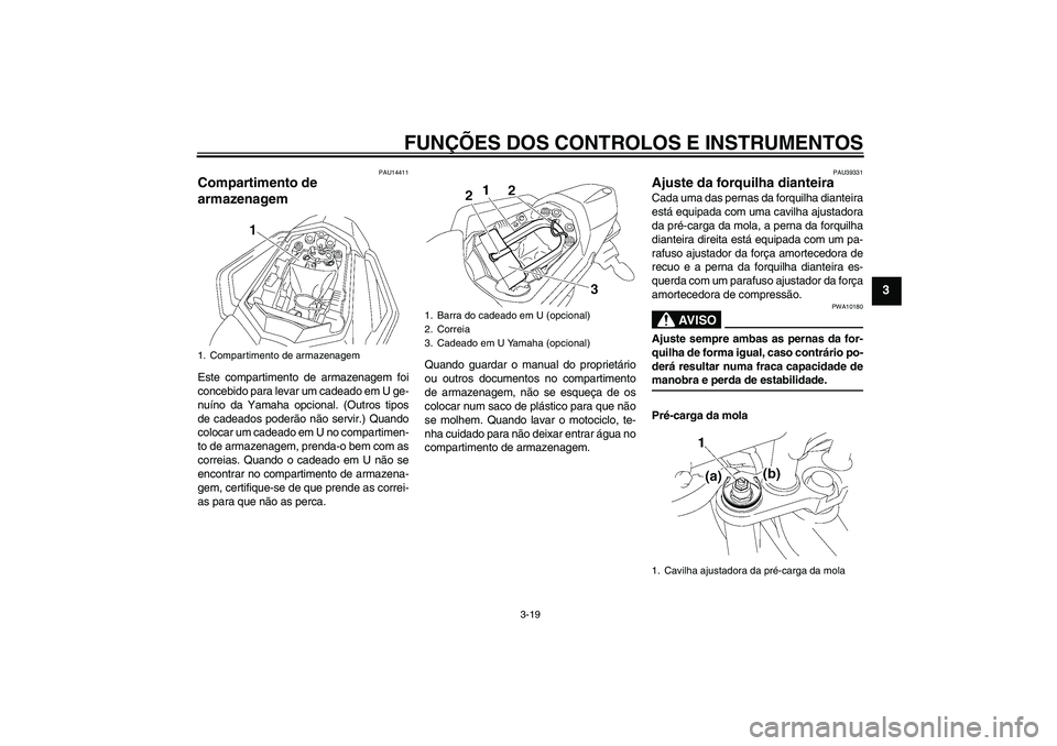 YAMAHA FZ1 S 2006  Manual de utilização (in Portuguese) FUNÇÕES DOS CONTROLOS E INSTRUMENTOS
3-19
3
PAU14411
Compartimento de 
armazenagem Este compartimento de armazenagem foi
concebido para levar um cadeado em U ge-
nuíno da Yamaha opcional. (Outros t