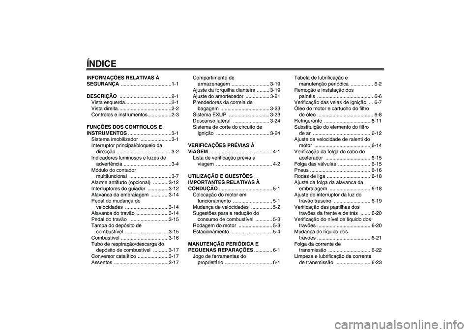 YAMAHA FZ1 S 2006  Manual de utilização (in Portuguese) ÍNDICEINFORMAÇÕES RELATIVAS À 
SEGURANÇA ....................................1-1
DESCRIÇÃO .....................................2-1
Vista esquerda.................................2-1
Vista dire