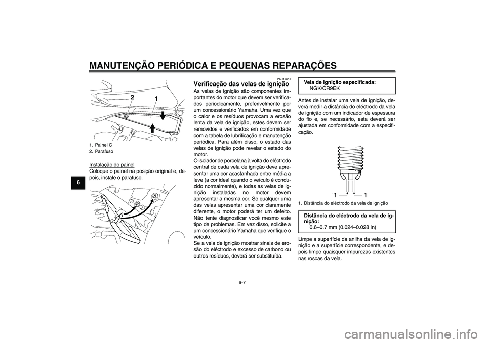 YAMAHA FZ1 S 2006  Manual de utilização (in Portuguese) MANUTENÇÃO PERIÓDICA E PEQUENAS REPARAÇÕES
6-7
6
Instalação do painelColoque o painel na posição original e, de-
pois, instale o parafuso.
PAU19651
Verificação das velas de ignição As vel