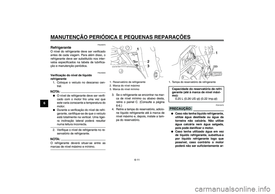 YAMAHA FZ1 S 2006  Manual de utilização (in Portuguese) MANUTENÇÃO PERIÓDICA E PEQUENAS REPARAÇÕES
6-11
6
PAU20070
Refrigerante O nível do refrigerante deve ser verificado
antes de cada viagem. Para além disso, o
refrigerante deve ser substituído n
