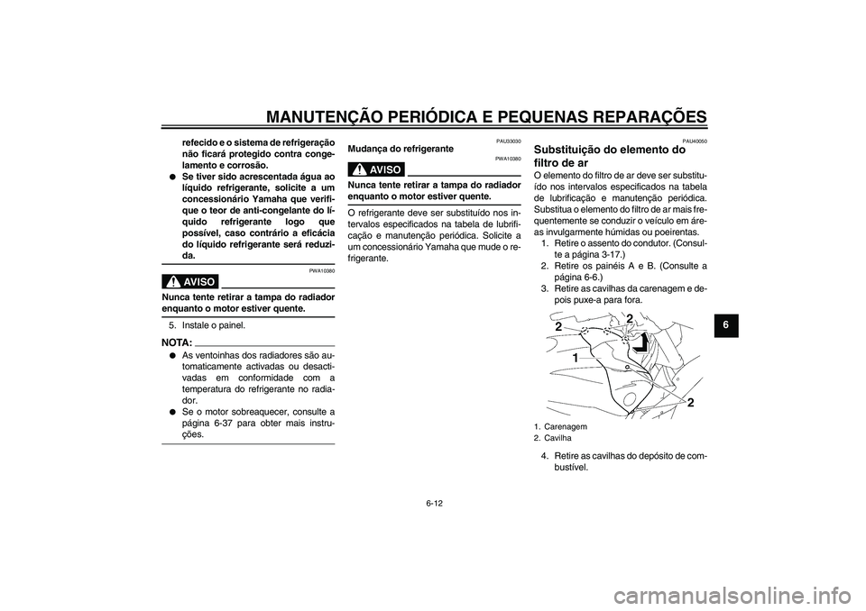 YAMAHA FZ1 S 2006  Manual de utilização (in Portuguese) MANUTENÇÃO PERIÓDICA E PEQUENAS REPARAÇÕES
6-12
6
refecido e o sistema de refrigeração
não ficará protegido contra conge-
lamento e corrosão.

Se tiver sido acrescentada água ao
líquido r