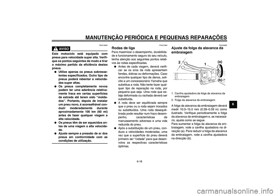 YAMAHA FZ1 S 2006  Manual de utilização (in Portuguese) MANUTENÇÃO PERIÓDICA E PEQUENAS REPARAÇÕES
6-18
6
AV I S O
PWA10600
Este motociclo está equipado com
pneus para velocidade super alta. Verifi-
que os pontos seguintes de modo a tirar
o máximo p