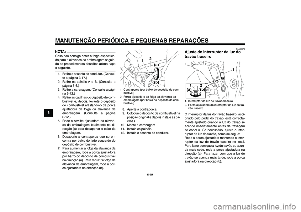 YAMAHA FZ1 S 2006  Manual de utilização (in Portuguese) MANUTENÇÃO PERIÓDICA E PEQUENAS REPARAÇÕES
6-19
6
NOTA:Caso não consiga obter a folga especifica-
da para a alavanca da embraiagem seguin-
do os procedimentos descritos acima, façao seguinte.
1
