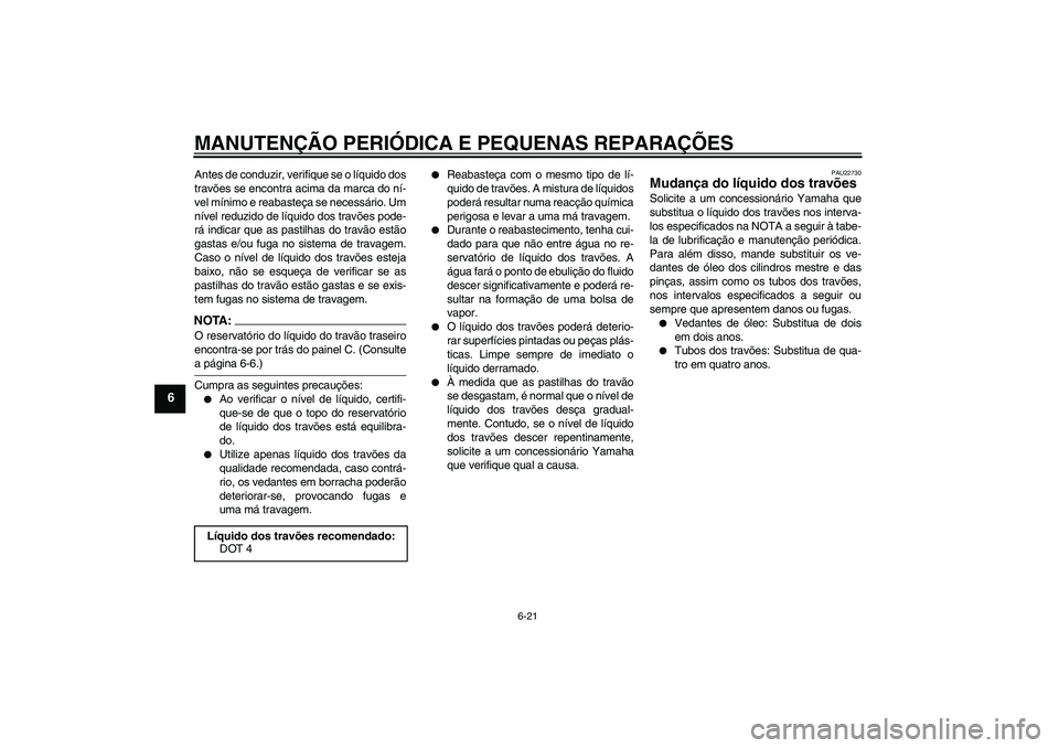 YAMAHA FZ1 S 2006  Manual de utilização (in Portuguese) MANUTENÇÃO PERIÓDICA E PEQUENAS REPARAÇÕES
6-21
6
Antes de conduzir, verifique se o líquido dos
travões se encontra acima da marca do ní-
vel mínimo e reabasteça se necessário. Um
nível re