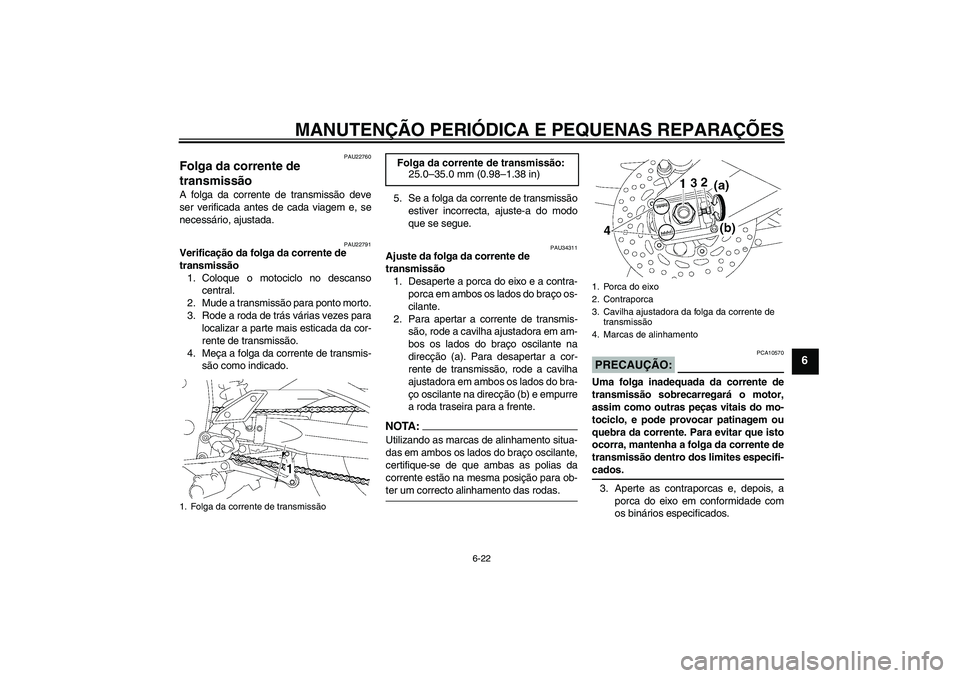 YAMAHA FZ1 S 2006  Manual de utilização (in Portuguese) MANUTENÇÃO PERIÓDICA E PEQUENAS REPARAÇÕES
6-22
6
PAU22760
Folga da corrente de 
transmissão A folga da corrente de transmissão deve
ser verificada antes de cada viagem e, se
necessário, ajust