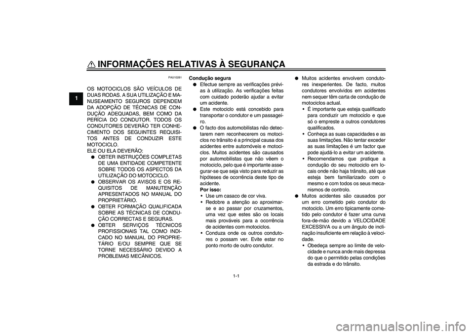 YAMAHA FZ1 S 2006  Manual de utilização (in Portuguese) 1-1
1
INFORMAÇÕES RELATIVAS À SEGURANÇA 
PAU10281
OS MOTOCICLOS SÃO VEÍCULOS DE
DUAS RODAS. A SUA UTILIZAÇÃO E MA-
NUSEAMENTO SEGUROS DEPENDEM
DA ADOPÇÃO DE TÉCNICAS DE CON-
DUÇÃO ADEQUAD