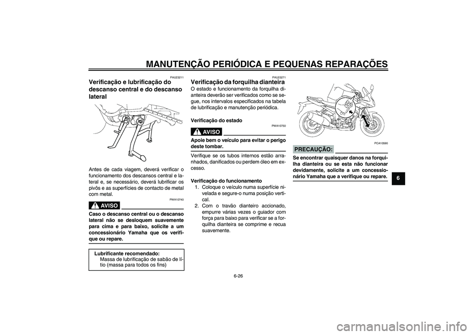 YAMAHA FZ1 S 2006 Manual de utilização (in Portuguese) MANUTENÇÃO PERIÓDICA E PEQUENAS REPARAÇÕES
6-26
6
PAU23211
Verificação e lubrificação do
descanso central e do descanso
lateral Antes de cada viagem, deverá verificar o
funcionamento dos d YAMAHA FZ1 S 2006 Manual de utilização (in Portuguese) MANUTENÇÃO PERIÓDICA E PEQUENAS REPARAÇÕES
6-26
6
PAU23211
Verificação e lubrificação do
descanso central e do descanso
lateral Antes de cada viagem, deverá verificar o
funcionamento dos d