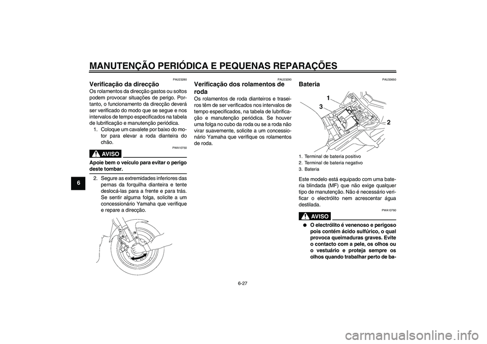 YAMAHA FZ1 S 2006 Manual de utilização (in Portuguese) MANUTENÇÃO PERIÓDICA E PEQUENAS REPARAÇÕES
6-27
6
PAU23280
Verificação da direcção Os rolamentos da direcção gastos ou soltos
podem provocar situações de perigo. Por-
tanto, o funcionamen YAMAHA FZ1 S 2006 Manual de utilização (in Portuguese) MANUTENÇÃO PERIÓDICA E PEQUENAS REPARAÇÕES
6-27
6
PAU23280
Verificação da direcção Os rolamentos da direcção gastos ou soltos
podem provocar situações de perigo. Por-
tanto, o funcionamen