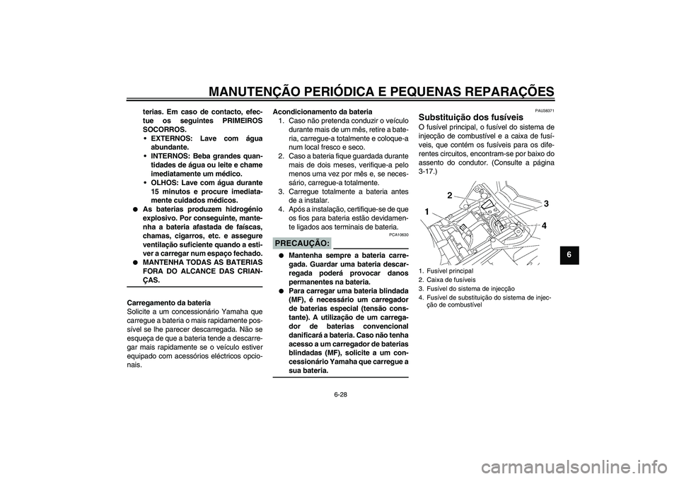 YAMAHA FZ1 S 2006 Manual de utilização (in Portuguese) MANUTENÇÃO PERIÓDICA E PEQUENAS REPARAÇÕES
6-28
6
terias. Em caso de contacto, efec-
tue os seguintes PRIMEIROS
SOCORROS.
EXTERNOS: Lave com água
abundante.
INTERNOS: Beba grandes quan-
tidade YAMAHA FZ1 S 2006 Manual de utilização (in Portuguese) MANUTENÇÃO PERIÓDICA E PEQUENAS REPARAÇÕES
6-28
6
terias. Em caso de contacto, efec-
tue os seguintes PRIMEIROS
SOCORROS.
EXTERNOS: Lave com água
abundante.
INTERNOS: Beba grandes quan-
tidade