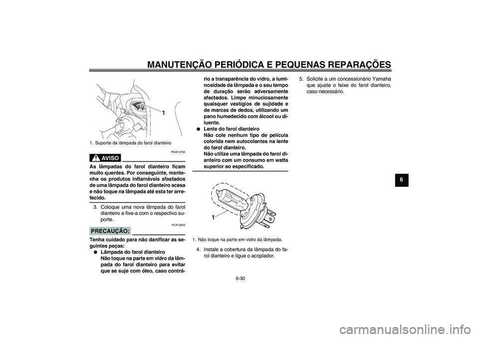 YAMAHA FZ1 S 2006 Manual de utilização (in Portuguese) MANUTENÇÃO PERIÓDICA E PEQUENAS REPARAÇÕES
6-30
6
AV I S O
PWA10790
As lâmpadas do farol dianteiro ficam
muito quentes. Por conseguinte, mante-
nha os produtos inflamáveis afastados
de uma lâm YAMAHA FZ1 S 2006 Manual de utilização (in Portuguese) MANUTENÇÃO PERIÓDICA E PEQUENAS REPARAÇÕES
6-30
6
AV I S O
PWA10790
As lâmpadas do farol dianteiro ficam
muito quentes. Por conseguinte, mante-
nha os produtos inflamáveis afastados
de uma lâm