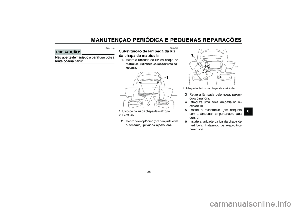 YAMAHA FZ1 S 2006 Manual de utilização (in Portuguese) MANUTENÇÃO PERIÓDICA E PEQUENAS REPARAÇÕES
6-32
6
PRECAUÇÃO:
PCA11190
Não aperte demasiado o parafuso pois alente poderá partir.
PAU24310
Substituição da lâmpada da luz
da chapa de matrí YAMAHA FZ1 S 2006 Manual de utilização (in Portuguese) MANUTENÇÃO PERIÓDICA E PEQUENAS REPARAÇÕES
6-32
6
PRECAUÇÃO:
PCA11190
Não aperte demasiado o parafuso pois alente poderá partir.
PAU24310
Substituição da lâmpada da luz
da chapa de matrí
