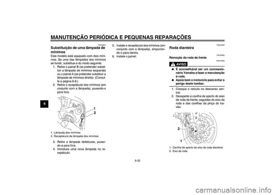 YAMAHA FZ1 S 2006 Manual de utilização (in Portuguese) MANUTENÇÃO PERIÓDICA E PEQUENAS REPARAÇÕES
6-33
6
PAU32831
Substituição de uma lâmpada de
mínimos Este modelo está equipado com dois míni-
mos. Se uma das lâmpadas dos mínimos
se fundir, YAMAHA FZ1 S 2006 Manual de utilização (in Portuguese) MANUTENÇÃO PERIÓDICA E PEQUENAS REPARAÇÕES
6-33
6
PAU32831
Substituição de uma lâmpada de
mínimos Este modelo está equipado com dois míni-
mos. Se uma das lâmpadas dos mínimos
se fundir,