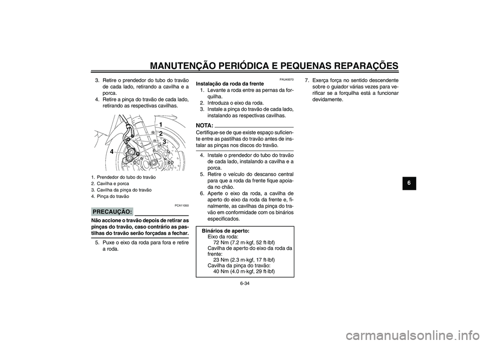 YAMAHA FZ1 S 2006  Manual de utilização (in Portuguese) MANUTENÇÃO PERIÓDICA E PEQUENAS REPARAÇÕES
6-34
6
3. Retire o prendedor do tubo do travão
de cada lado, retirando a cavilha e a
porca.
4. Retire a pinça do travão de cada lado,
retirando as re