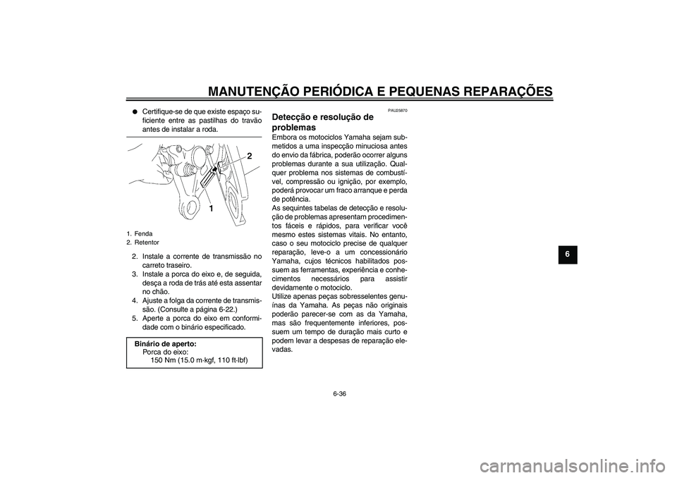 YAMAHA FZ1 S 2006  Manual de utilização (in Portuguese) MANUTENÇÃO PERIÓDICA E PEQUENAS REPARAÇÕES
6-36
6

Certifique-se de que existe espaço su-
ficiente entre as pastilhas do travãoantes de instalar a roda.
2. Instale a corrente de transmissão n