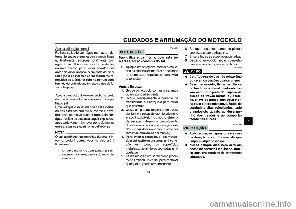 YAMAHA FZ1 S 2006  Manual de utilização (in Portuguese) CUIDADOS E ARRUMAÇÃO DO MOTOCICLO
7-2
7
Após a utilização normalRetire a sujidade com água morna, um de-
tergente suave e uma esponja macia limpa
e, finalmente, enxague totalmente com
água limp