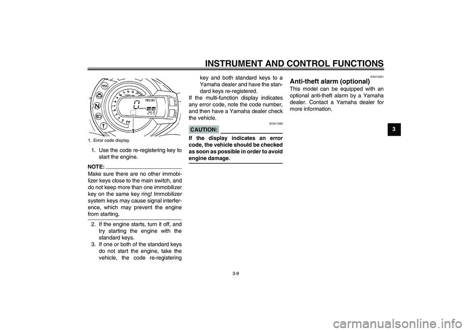 YAMAHA FZ6 N 2007 Owners Manual INSTRUMENT AND CONTROL FUNCTIONS
3-9
3
1. Use the code re-registering key to
start the engine.
NOTE:
Make sure there are no other immobi-
lizer keys close to the main switch, and
do not keep more than YAMAHA FZ6 N 2007 Owners Manual INSTRUMENT AND CONTROL FUNCTIONS
3-9
3
1. Use the code re-registering key to
start the engine.
NOTE:
Make sure there are no other immobi-
lizer keys close to the main switch, and
do not keep more than
