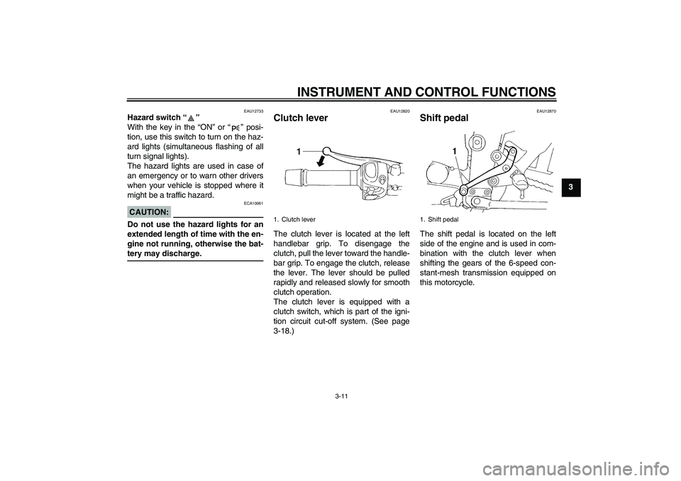 YAMAHA FZ6 N 2007 Owners Manual INSTRUMENT AND CONTROL FUNCTIONS
3-11
3
EAU12733
Hazard switch “”
With the key in the “ON” or “” posi-
tion, use this switch to turn on the haz-
ard lights (simultaneous flashing of all
t YAMAHA FZ6 N 2007 Owners Manual INSTRUMENT AND CONTROL FUNCTIONS
3-11
3
EAU12733
Hazard switch “”
With the key in the “ON” or “” posi-
tion, use this switch to turn on the haz-
ard lights (simultaneous flashing of all
t