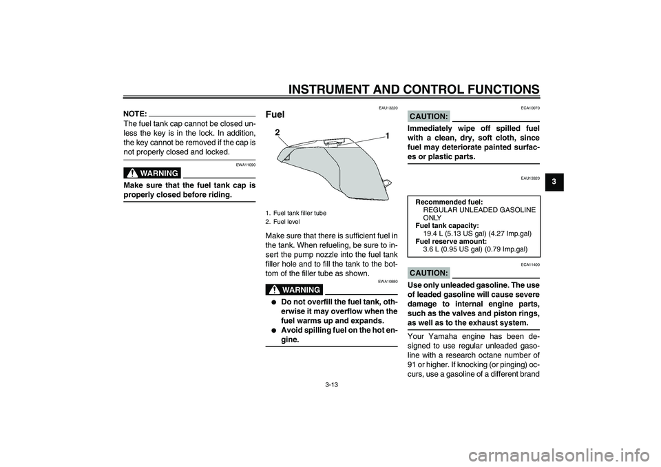 YAMAHA FZ6 N 2007  Owners Manual INSTRUMENT AND CONTROL FUNCTIONS
3-13
3
NOTE:The fuel tank cap cannot be closed un-
less the key is in the lock. In addition,
the key cannot be removed if the cap isnot properly closed and locked.
WAR
