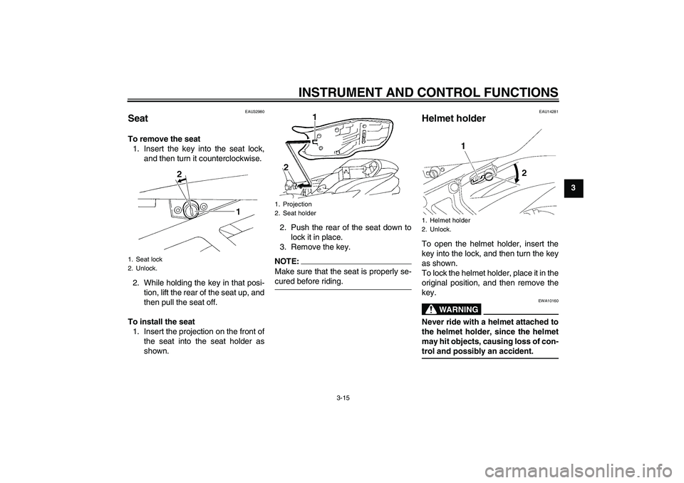 YAMAHA FZ6 N 2007 Owners Manual INSTRUMENT AND CONTROL FUNCTIONS
3-15
3
EAU32980
Seat To remove the seat
1. Insert the key into the seat lock,
and then turn it counterclockwise.
2. While holding the key in that posi-
tion, lift the YAMAHA FZ6 N 2007 Owners Manual INSTRUMENT AND CONTROL FUNCTIONS
3-15
3
EAU32980
Seat To remove the seat
1. Insert the key into the seat lock,
and then turn it counterclockwise.
2. While holding the key in that posi-
tion, lift the