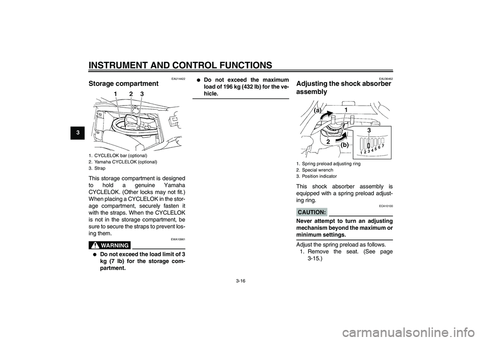 YAMAHA FZ6 N 2007  Owners Manual INSTRUMENT AND CONTROL FUNCTIONS
3-16
3
EAU14422
Storage compartment This storage compartment is designed
to hold a genuine Yamaha
CYCLELOK. (Other locks may not fit.)
When placing a CYCLELOK in the s