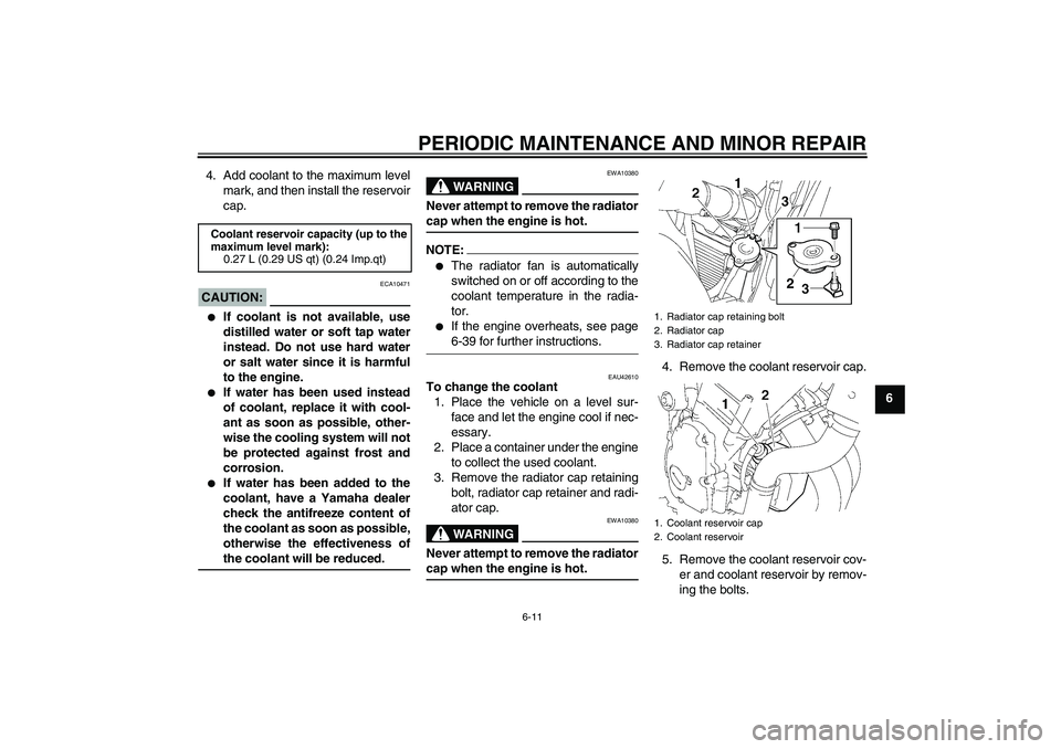 YAMAHA FZ6 N 2007  Owners Manual PERIODIC MAINTENANCE AND MINOR REPAIR
6-11
6 4. Add coolant to the maximum level
mark, and then install the reservoir
cap.
CAUTION:
ECA10471

If coolant is not available, use
distilled water or soft 