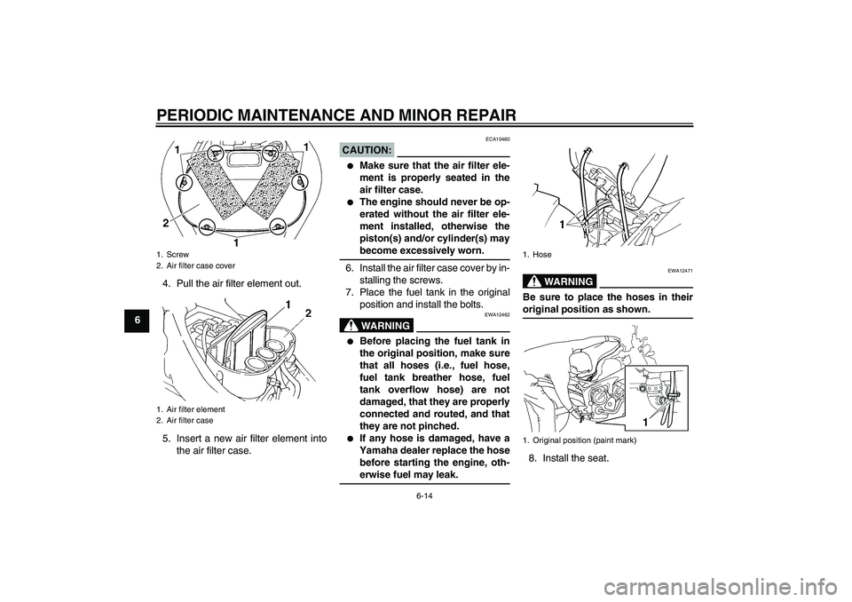YAMAHA FZ6 N 2007 Workshop Manual PERIODIC MAINTENANCE AND MINOR REPAIR
6-14
64. Pull the air filter element out.
5. Insert a new air filter element into
the air filter case.
CAUTION:
ECA10480

Make sure that the air filter ele-
ment