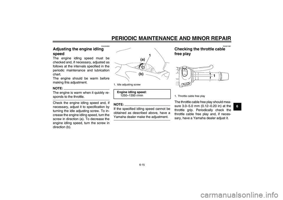 YAMAHA FZ6 N 2007 Workshop Manual PERIODIC MAINTENANCE AND MINOR REPAIR
6-15
6
EAU34300
Adjusting the engine idling 
speed The engine idling speed must be
checked and, if necessary, adjusted as
follows at the intervals specified in th