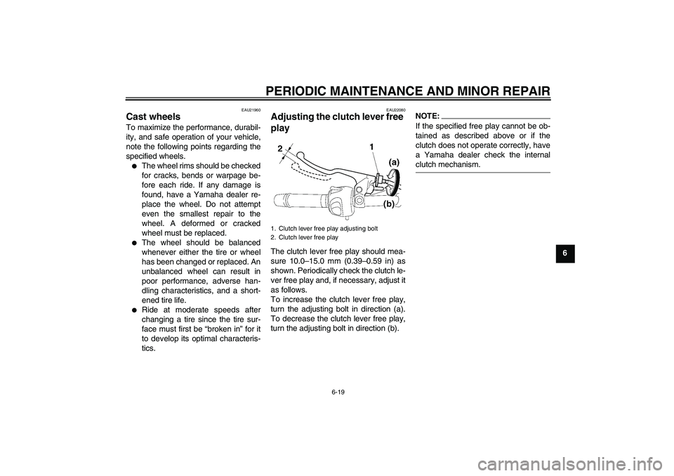 YAMAHA FZ6 N 2007 Workshop Manual PERIODIC MAINTENANCE AND MINOR REPAIR
6-19
6
EAU21960
Cast wheels To maximize the performance, durabil-
ity, and safe operation of your vehicle,
note the following points regarding the
specified wheel