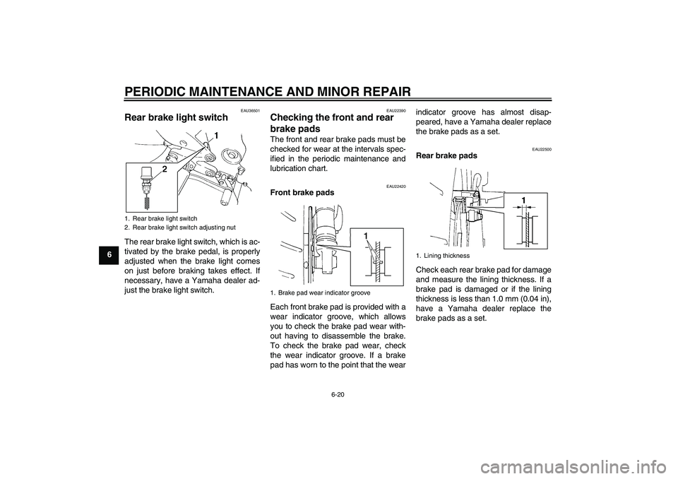 YAMAHA FZ6 N 2007 Workshop Manual PERIODIC MAINTENANCE AND MINOR REPAIR
6-20
6
EAU36501
Rear brake light switch The rear brake light switch, which is ac-
tivated by the brake pedal, is properly
adjusted when the brake light comes
on j