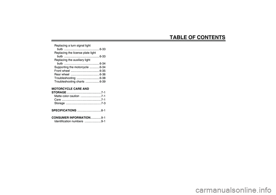 YAMAHA FZ6 N 2007  Owners Manual TABLE OF CONTENTS
Replacing a turn signal light 
bulb ........................................... 6-33
Replacing the license plate light 
bulb ........................................... 6-33
Replacin