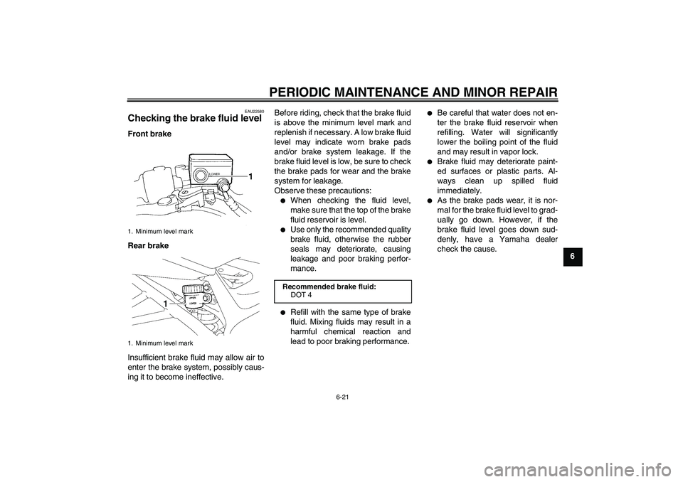 YAMAHA FZ6 N 2007 Repair Manual PERIODIC MAINTENANCE AND MINOR REPAIR
6-21
6
EAU22580
Checking the brake fluid level Front brake
Rear brake
Insufficient brake fluid may allow air to
enter the brake system, possibly caus-
ing it to b