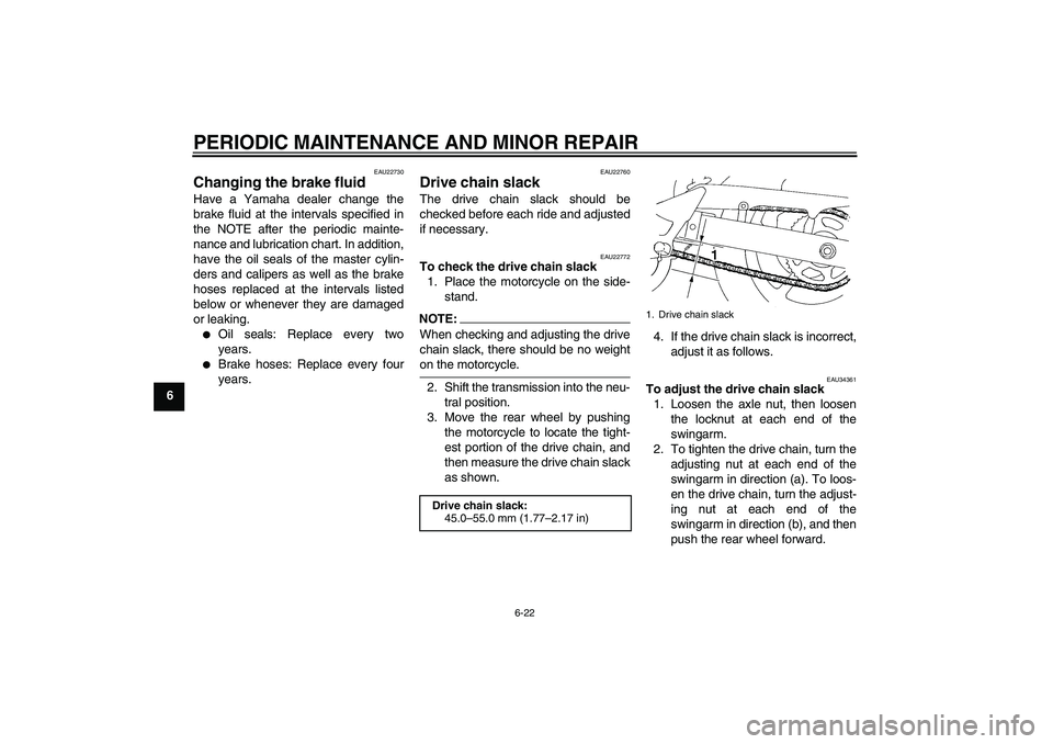 YAMAHA FZ6 N 2007 Repair Manual PERIODIC MAINTENANCE AND MINOR REPAIR
6-22
6
EAU22730
Changing the brake fluid Have a Yamaha dealer change the
brake fluid at the intervals specified in
the NOTE after the periodic mainte-
nance and l