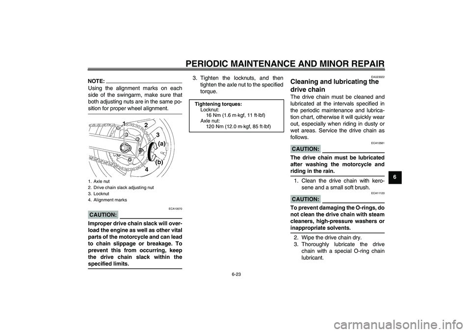 YAMAHA FZ6 N 2007 Repair Manual PERIODIC MAINTENANCE AND MINOR REPAIR
6-23
6
NOTE:Using the alignment marks on each
side of the swingarm, make sure that
both adjusting nuts are in the same po-sition for proper wheel alignment.CAUTIO