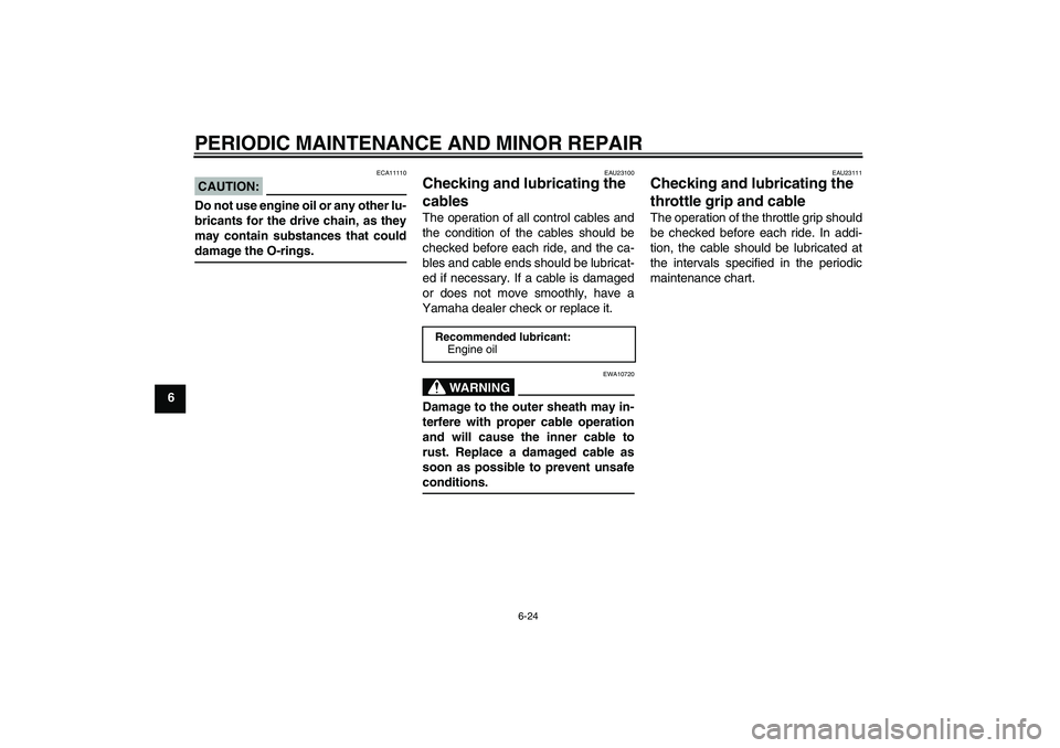 YAMAHA FZ6 N 2007 Repair Manual PERIODIC MAINTENANCE AND MINOR REPAIR
6-24
6
CAUTION:
ECA11110
Do not use engine oil or any other lu-
bricants for the drive chain, as they
may contain substances that coulddamage the O-rings.
EAU2310