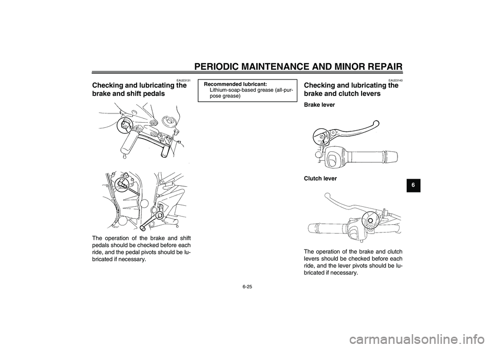 YAMAHA FZ6 N 2007 Repair Manual PERIODIC MAINTENANCE AND MINOR REPAIR
6-25
6
EAU23131
Checking and lubricating the 
brake and shift pedals The operation of the brake and shift
pedals should be checked before each
ride, and the pedal