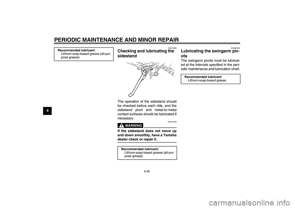 YAMAHA FZ6 N 2007 Repair Manual PERIODIC MAINTENANCE AND MINOR REPAIR
6-26
6
EAU23200
Checking and lubricating the 
sidestand The operation of the sidestand should
be checked before each ride, and the
sidestand pivot and metal-to-me
