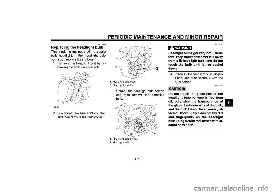YAMAHA FZ6 N 2007  Owners Manual PERIODIC MAINTENANCE AND MINOR REPAIR
6-31
6
EAU34380
Replacing the headlight bulb This model is equipped with a quartz
bulb headlight. If the headlight bulb
burns out, replace it as follows.
1. Remov