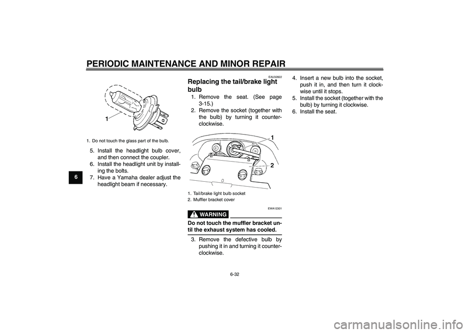 YAMAHA FZ6 N 2007 Manual PDF PERIODIC MAINTENANCE AND MINOR REPAIR
6-32
65. Install the headlight bulb cover,
and then connect the coupler.
6. Install the headlight unit by install-
ing the bolts.
7. Have a Yamaha dealer adjust t