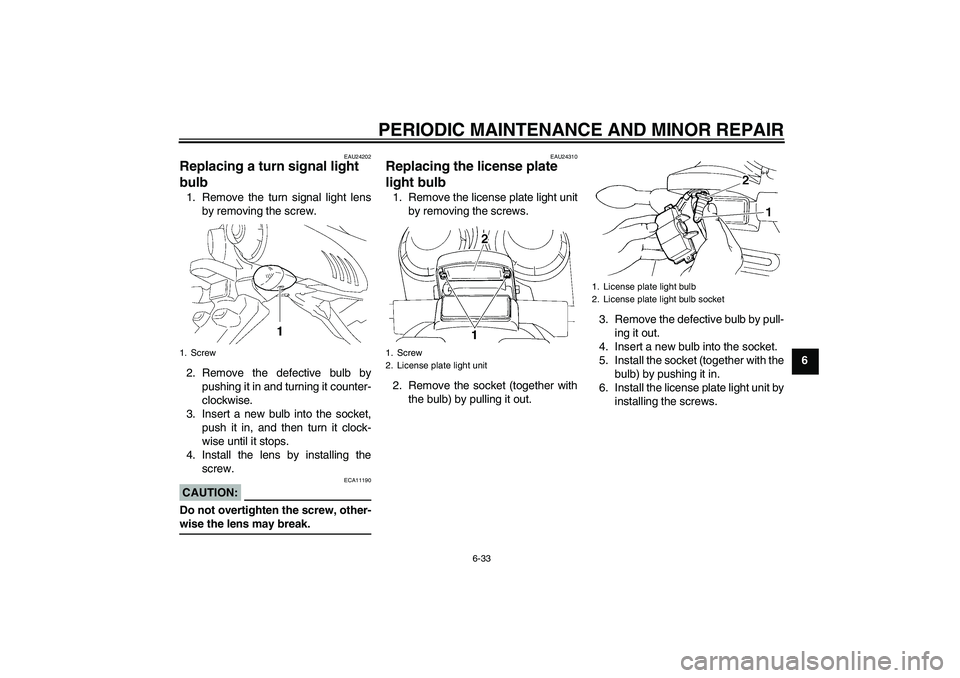 YAMAHA FZ6 N 2007 Manual PDF PERIODIC MAINTENANCE AND MINOR REPAIR
6-33
6
EAU24202
Replacing a turn signal light 
bulb 1. Remove the turn signal light lens
by removing the screw.
2. Remove the defective bulb by
pushing it in and 