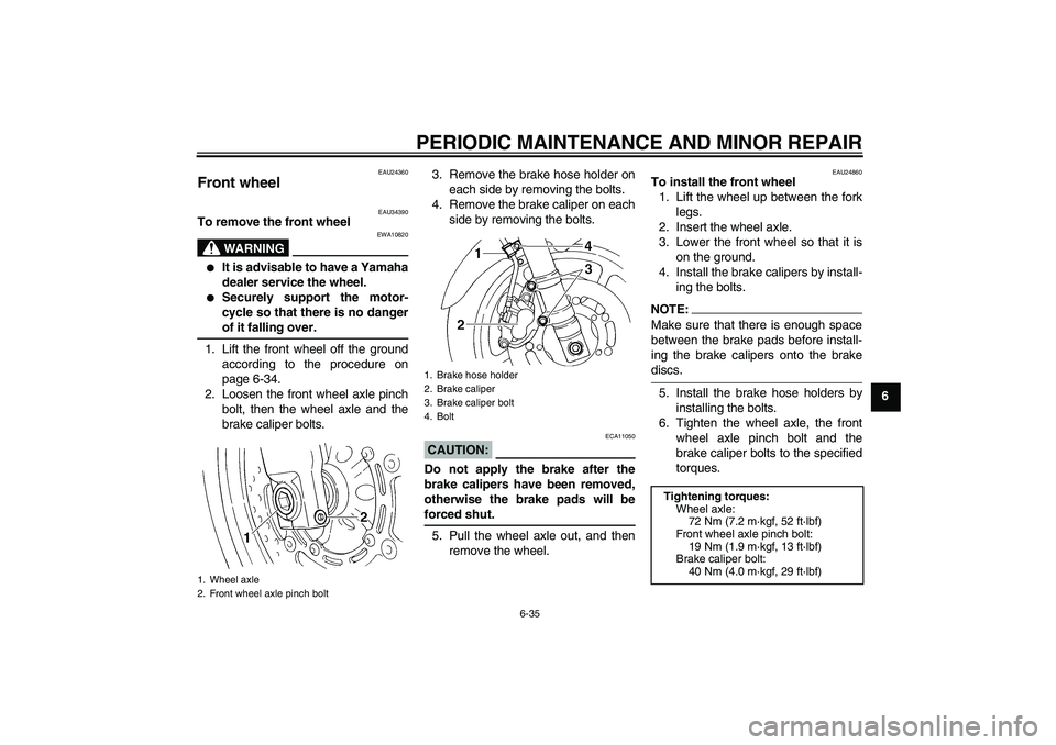 YAMAHA FZ6 N 2007  Owners Manual PERIODIC MAINTENANCE AND MINOR REPAIR
6-35
6
EAU24360
Front wheel 
EAU34390
To remove the front wheel
WARNING
EWA10820

It is advisable to have a Yamaha
dealer service the wheel.

Securely support t