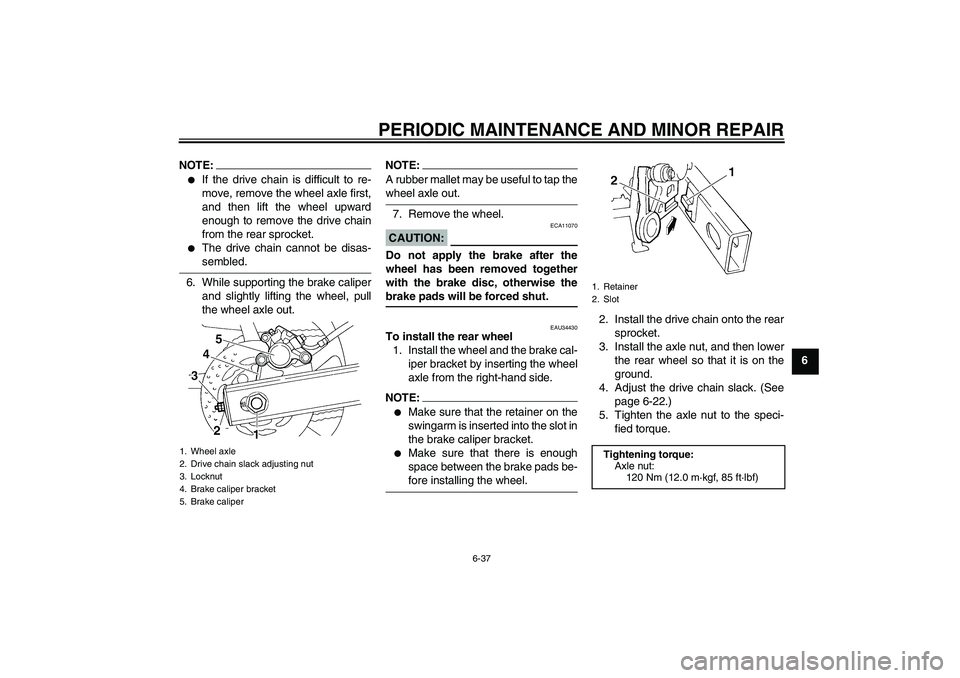 YAMAHA FZ6 N 2007 Manual PDF PERIODIC MAINTENANCE AND MINOR REPAIR
6-37
6
NOTE:
If the drive chain is difficult to re-
move, remove the wheel axle first,
and then lift the wheel upward
enough to remove the drive chain
from the r