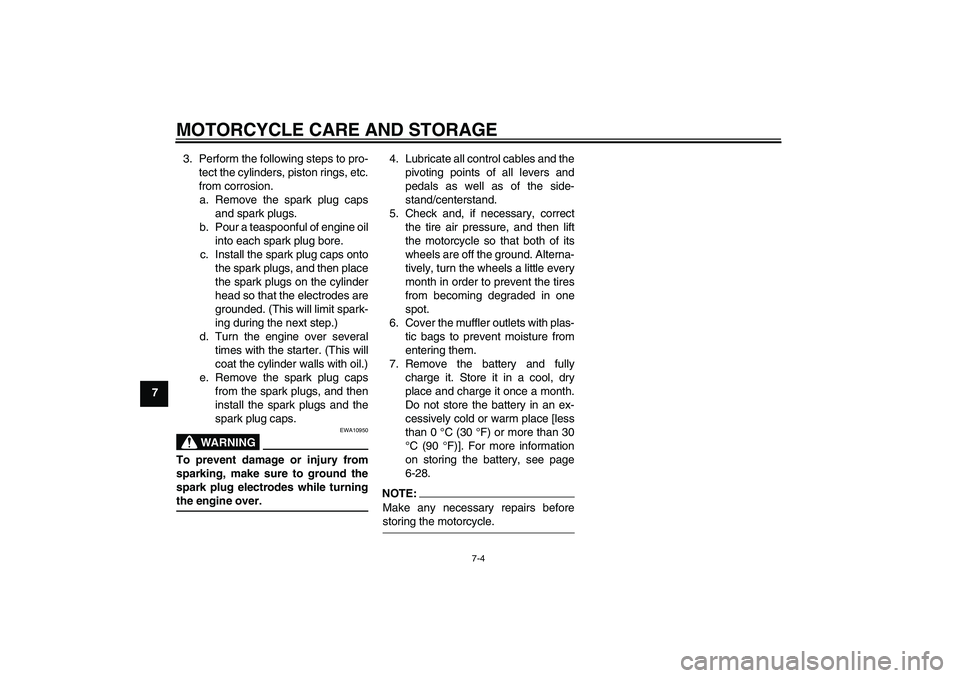 YAMAHA FZ6 N 2007 Manual Online MOTORCYCLE CARE AND STORAGE
7-4
73. Perform the following steps to pro-
tect the cylinders, piston rings, etc.
from corrosion.
a. Remove the spark plug caps
and spark plugs.
b. Pour a teaspoonful of e