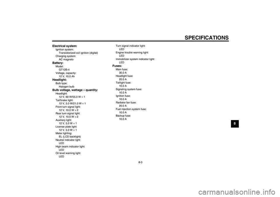 YAMAHA FZ6 N 2007  Owners Manual SPECIFICATIONS
8-3
8
Electrical system:Ignition system:
Transistorized coil ignition (digital)
Charging system:
AC magnetoBattery:Model:
GT12B-4
Voltage, capacity:
12 V, 10.0 AhHeadlight:Bulb type:
Ha